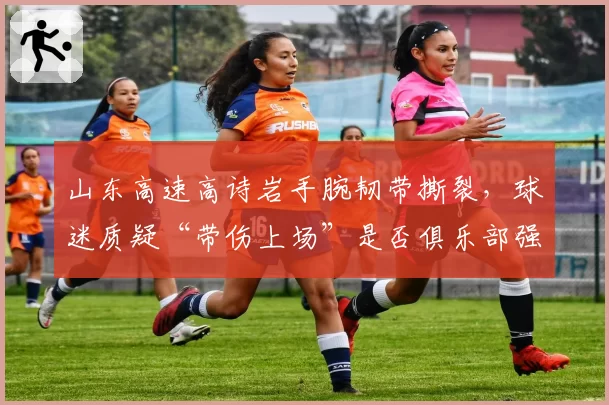 山东高速高诗岩手腕韧带撕裂，球迷质疑“带伤上场”是否俱乐部强逼