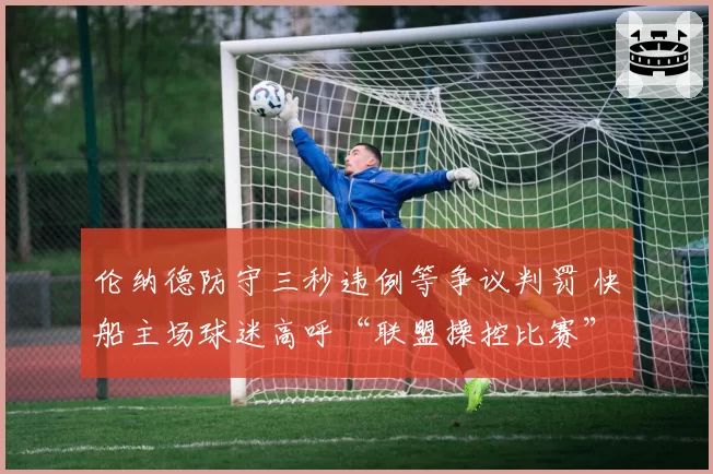 伦纳德防守三秒违例等争议判罚 快船主场球迷高呼“联盟操控比赛”