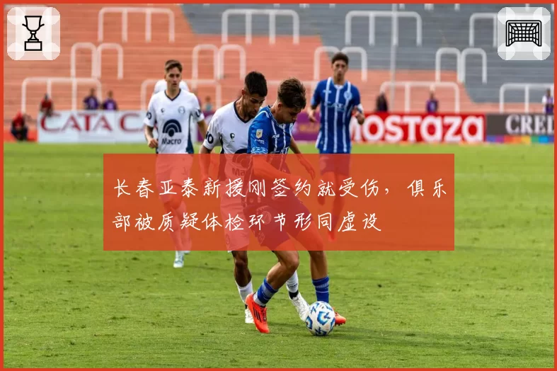 长春亚泰新援刚签约就受伤，俱乐部被质疑体检环节形同虚设