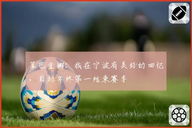 莱巴金娜:我在宁波有美好的回忆,目标年终第一结束赛季