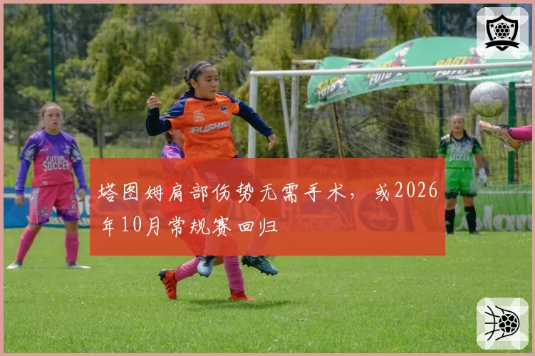 塔图姆肩部伤势无需手术，或2026年10月常规赛回归