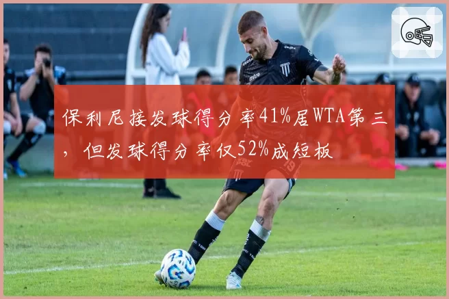 保利尼接发球得分率41%居WTA第三,但发球得分率仅52%成短板