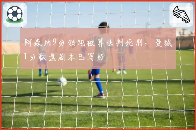 阿森纳9分领跑被算法判死刑,曼城1分翻盘剧本已写好