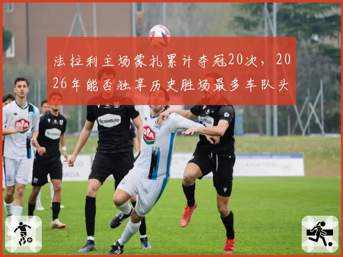 法拉利主场蒙扎累计夺冠20次，2026年能否独享历史胜场最多车队头衔？