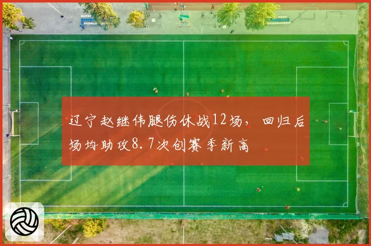 辽宁赵继伟腿伤休战12场，回归后场均助攻8.7次创赛季新高