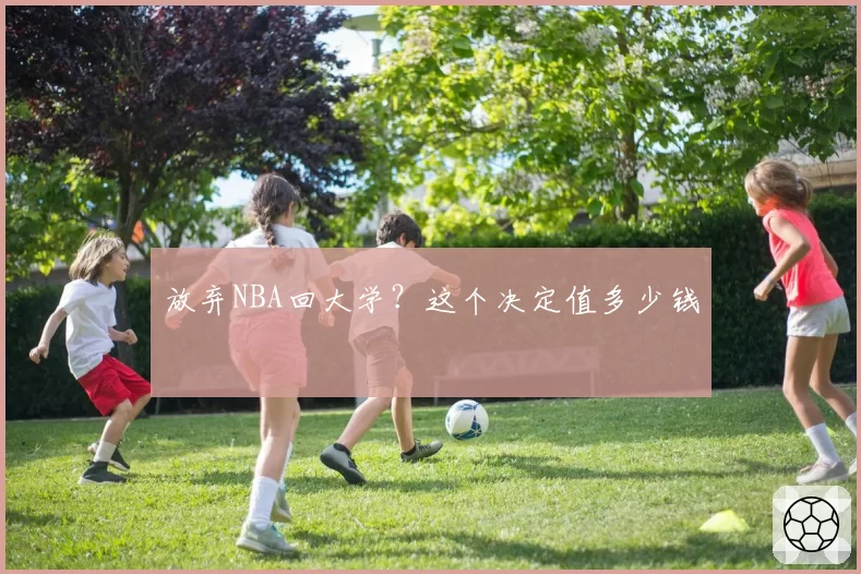 放弃NBA回大学?这个决定值多少钱