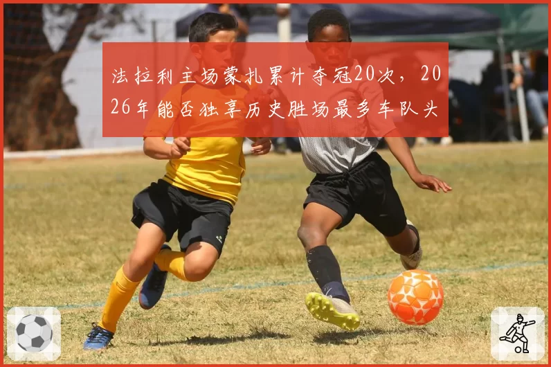 法拉利主场蒙扎累计夺冠20次，2026年能否独享历史胜场最多车队头衔？