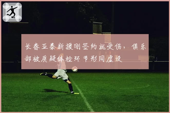 长春亚泰新援刚签约就受伤，俱乐部被质疑体检环节形同虚设