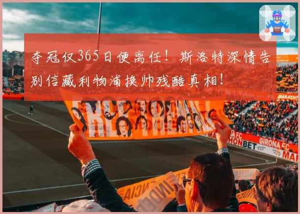 夺冠仅365日便离任!斯洛特深情告别信藏利物浦换帅残酷真相!