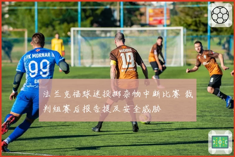 法兰克福球迷投掷杂物中断比赛 裁判组赛后报告提及安全威胁