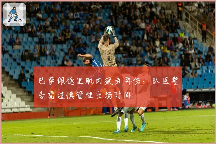 巴萨佩德里肌肉疲劳再伤，队医警告需谨慎管理出场时间