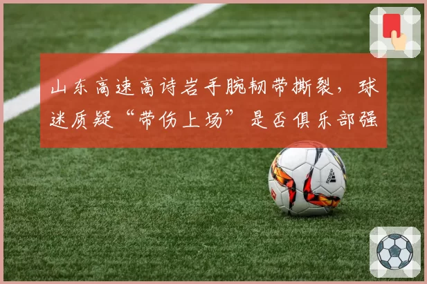山东高速高诗岩手腕韧带撕裂，球迷质疑“带伤上场”是否俱乐部强逼