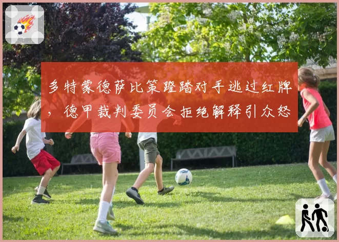 多特蒙德萨比策蹬踏对手逃过红牌，德甲裁判委员会拒绝解释引众怒