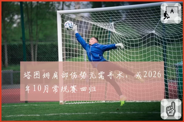 塔图姆肩部伤势无需手术，或2026年10月常规赛回归