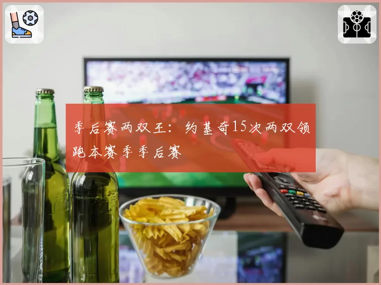 季后赛两双王：约基奇15次两双领跑本赛季季后赛