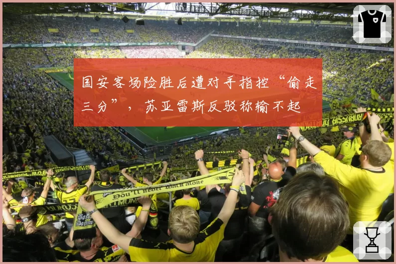 国安客场险胜后遭对手指控“偷走三分”，苏亚雷斯反驳称输不起